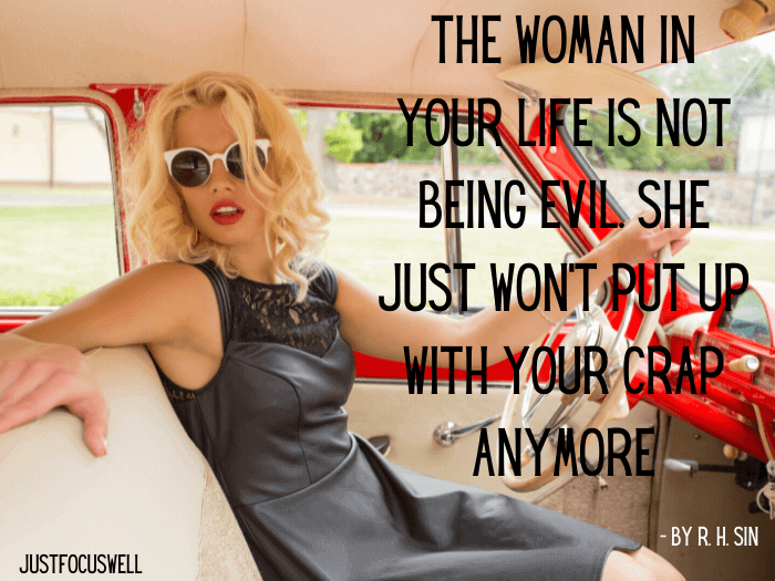 The woman in your life is not being evil. She just won’t put up with your crap anymore
