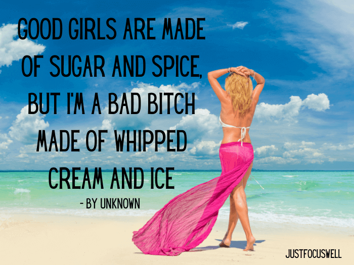 Good girls are made of sugar and spice, but I’m a bad bitch made of whipped cream and ice.