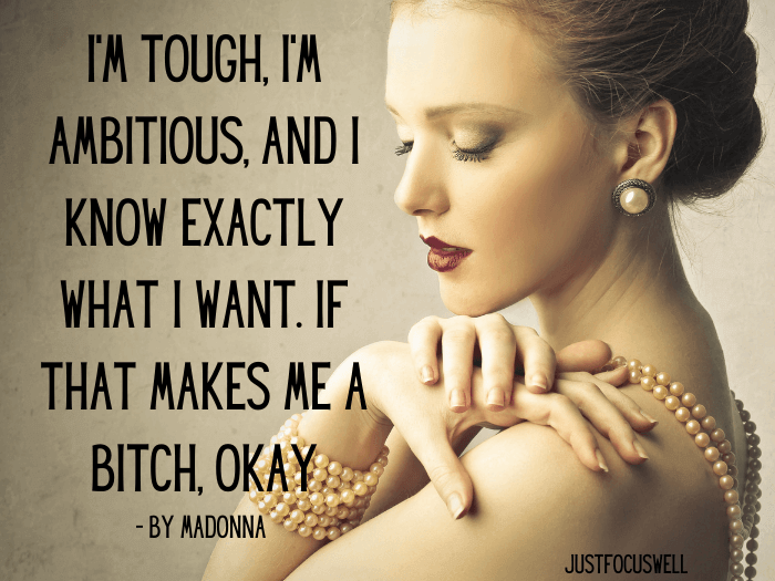 I’m tough, I’m ambitious, and I know exactly what I want. If that makes me a bitch, okay