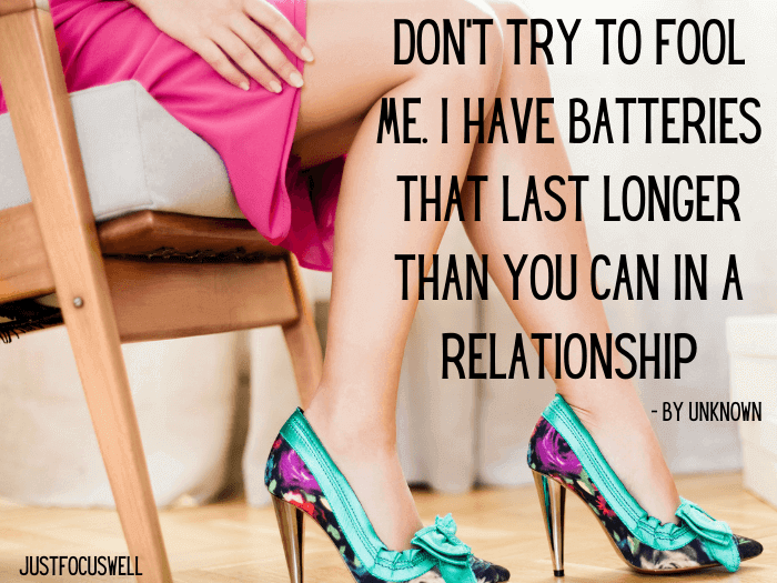 Don’t try to fool me. I have batteries that last longer than you can in a relationship.