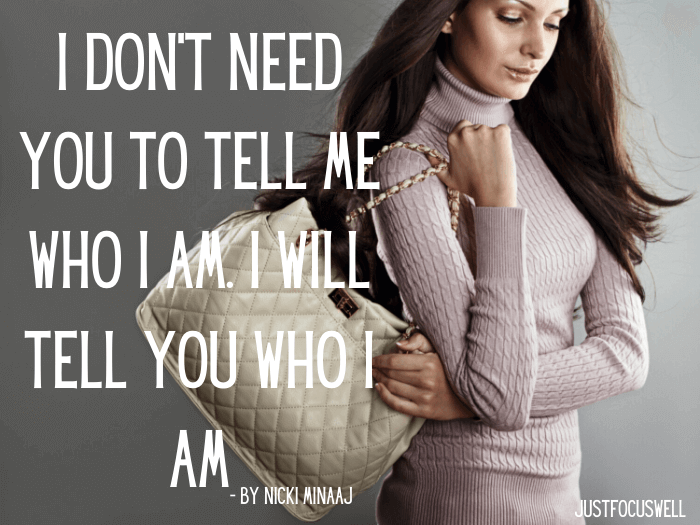 I don’t need you to tell me who I am. I will tell you who I am.