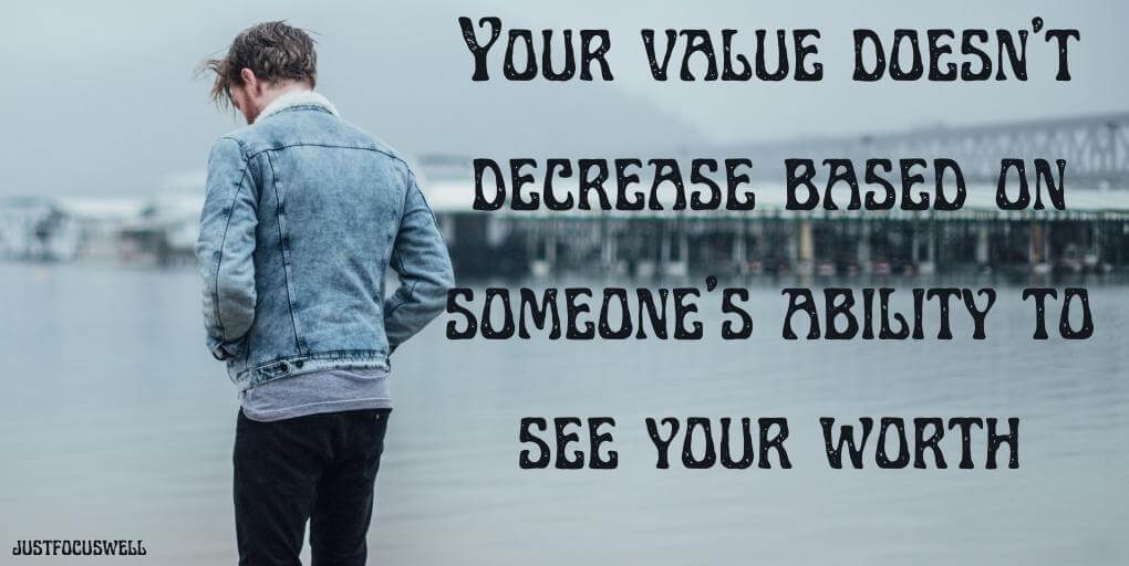 Your value doesn’t decrease based on someone’s ability to see your worth.