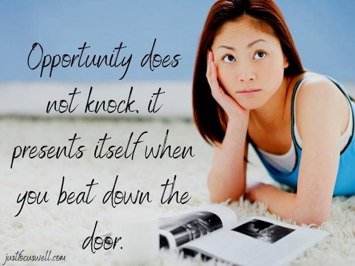 Opportunity does not knock, it presents itself when you beat down the door.