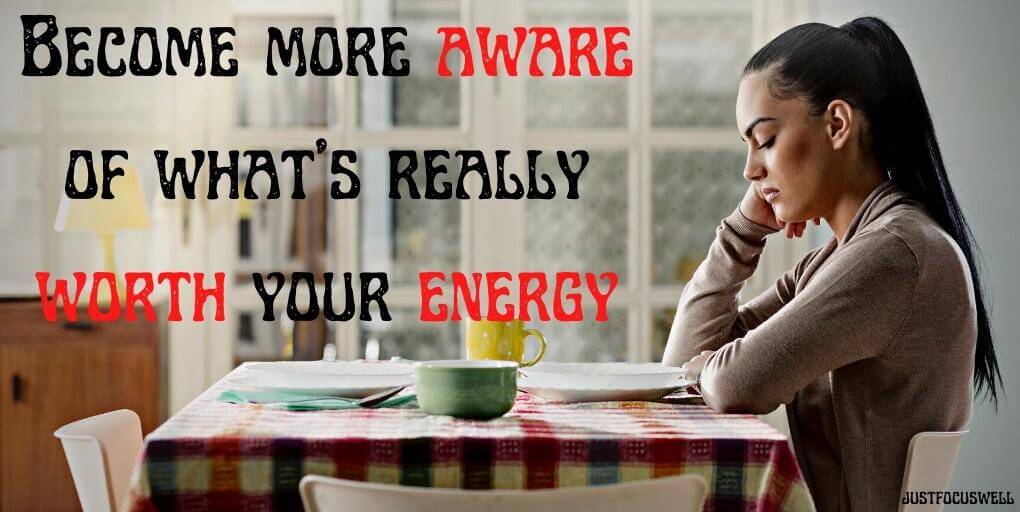 Become more aware of what’s really worth your energy