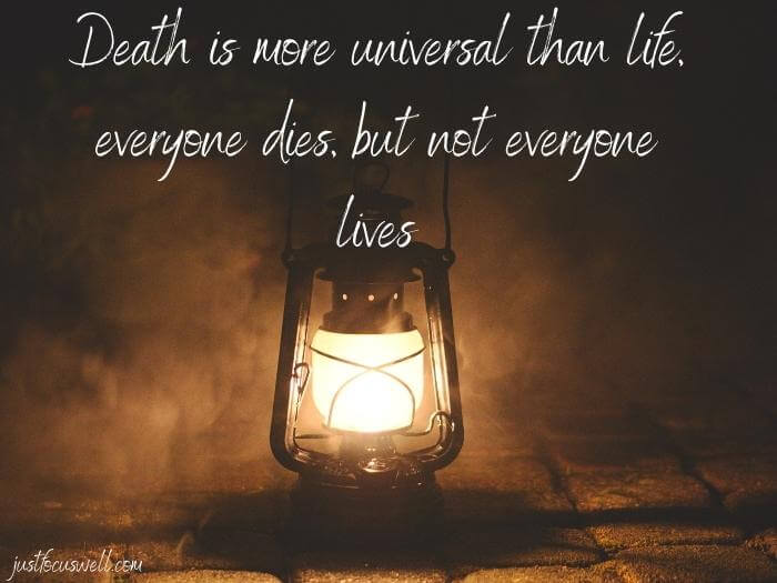 Death is more universal than life;
everyone dies, but not everyone lives
