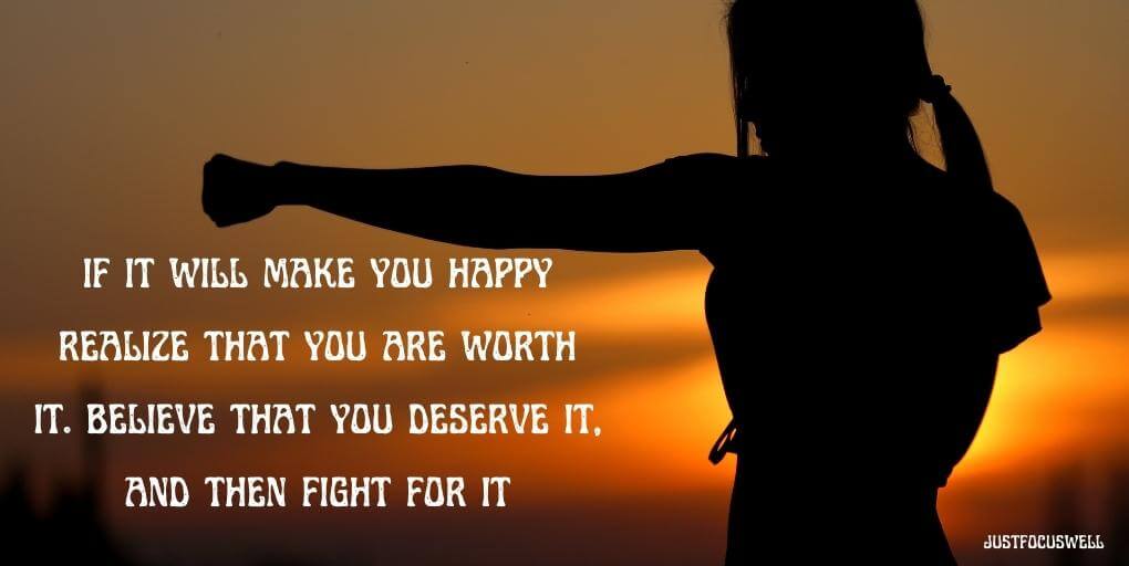 if it will make you happy realize that you are worth it. believe that you deserve it, and then fight for it