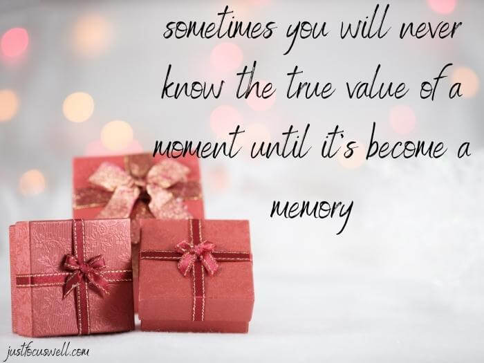 sometimes you will never know the true value of a moment until it's become a memory