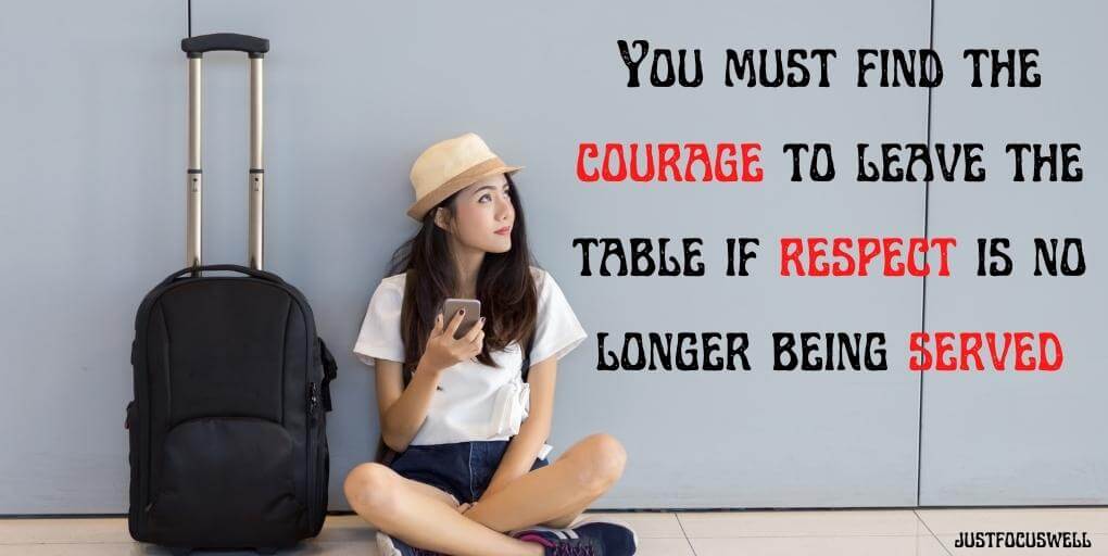 You must find the courage to leave the table if respect is no longer being served