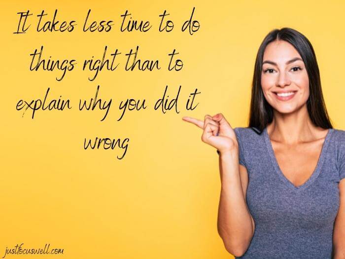 It takes less time to do things right than to explain why you did it wrong