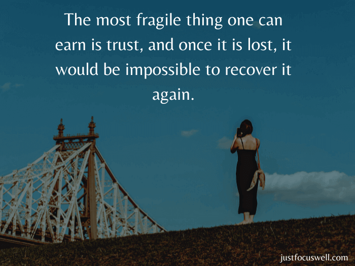 The most fragile thing one can earn is trust, and once it is lost, it would be impossible to recover it again.
