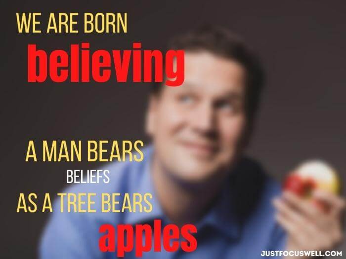 We are born believing, a man bears beliefs as a tree bears apples